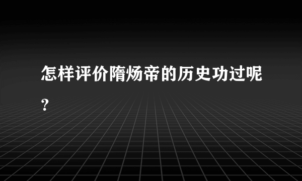 怎样评价隋炀帝的历史功过呢？