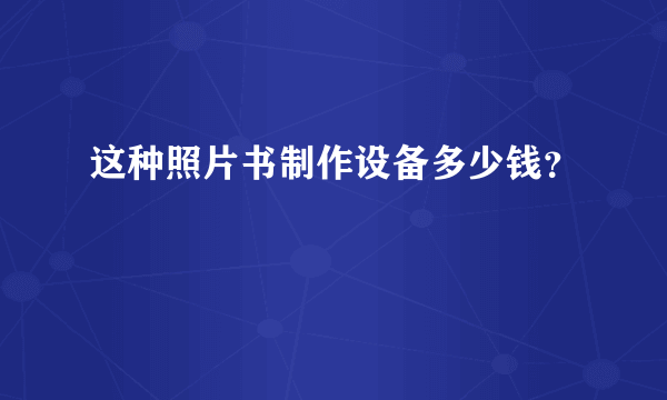 这种照片书制作设备多少钱？