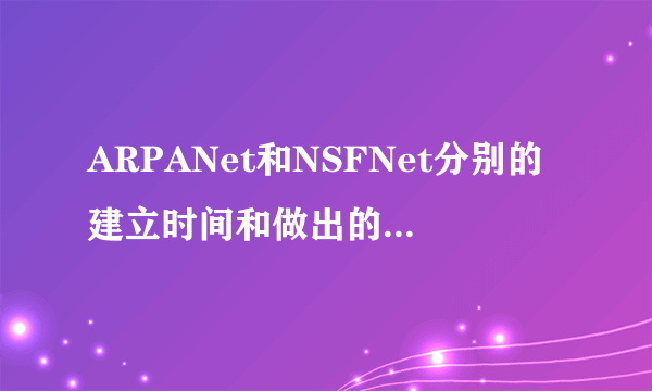 ARPANet和NSFNet分别的建立时间和做出的贡献是什么?