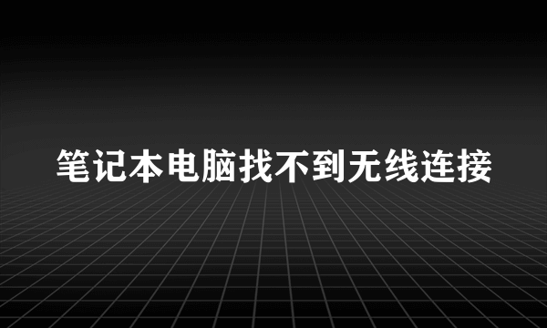 笔记本电脑找不到无线连接