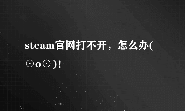 steam官网打不开，怎么办(⊙o⊙)！