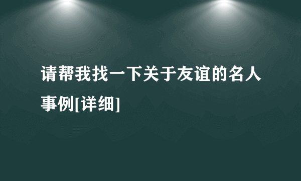 请帮我找一下关于友谊的名人事例[详细]