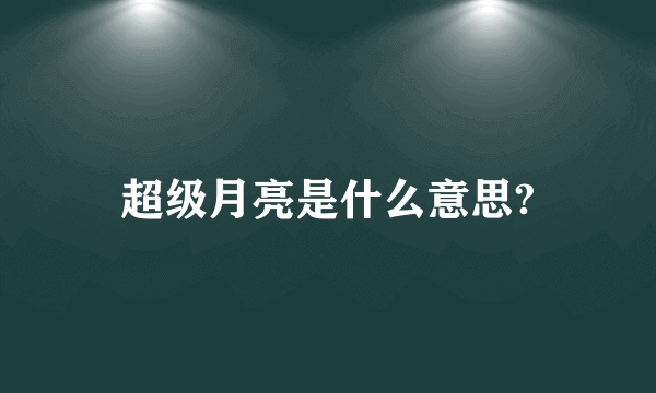 超级月亮是什么意思?