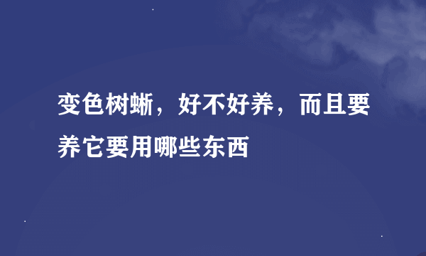 变色树蜥，好不好养，而且要养它要用哪些东西