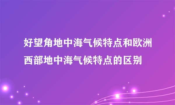 好望角地中海气候特点和欧洲西部地中海气候特点的区别