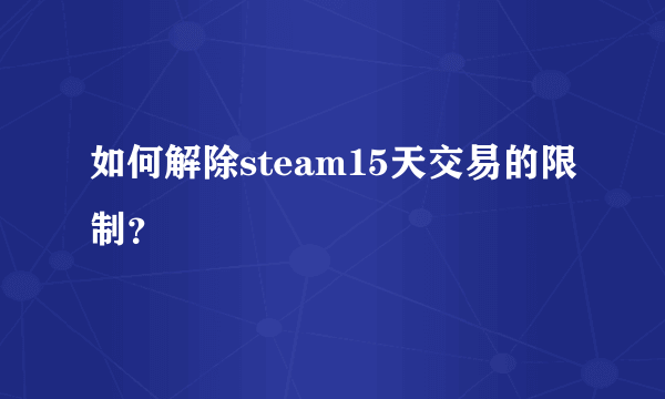 如何解除steam15天交易的限制？