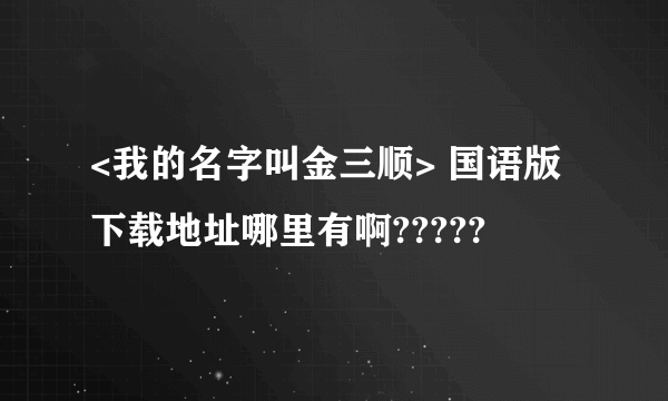 <我的名字叫金三顺> 国语版下载地址哪里有啊?????