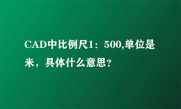 CAD中比例尺1：500,单位是米，具体什么意思？