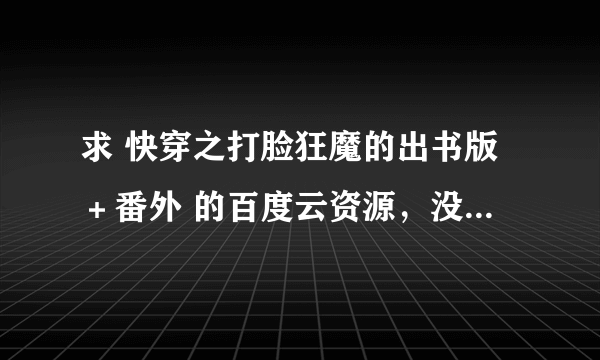 求 快穿之打脸狂魔的出书版＋番外 的百度云资源，没有的不要发网络版来骗人！