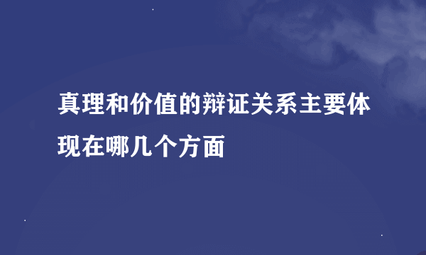 真理和价值的辩证关系主要体现在哪几个方面