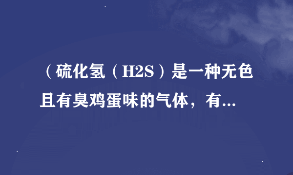 （硫化氢（H2S）是一种无色且有臭鸡蛋味的气体，有剧毒，密度比空气大，能溶于水．实验室用硫化亚铁（FeS