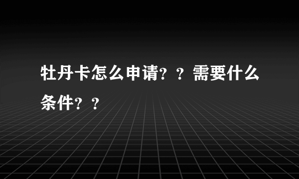 牡丹卡怎么申请？？需要什么条件？？