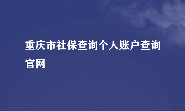 重庆市社保查询个人账户查询官网