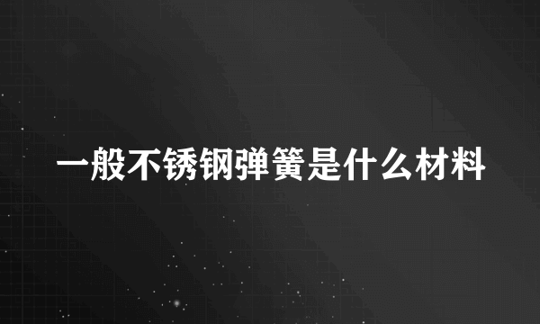 一般不锈钢弹簧是什么材料