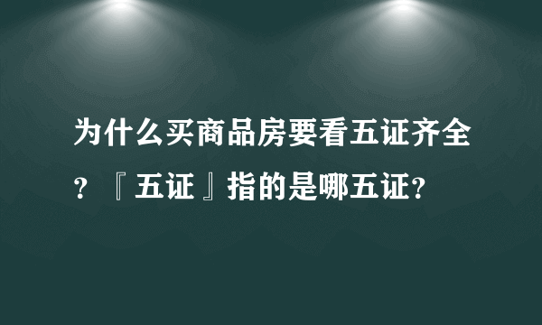 为什么买商品房要看五证齐全？『五证』指的是哪五证？