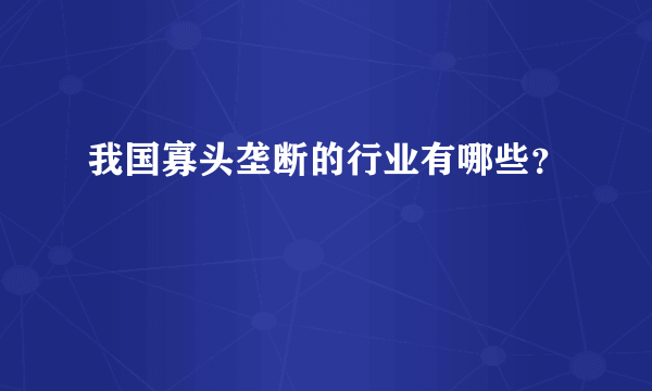 我国寡头垄断的行业有哪些？