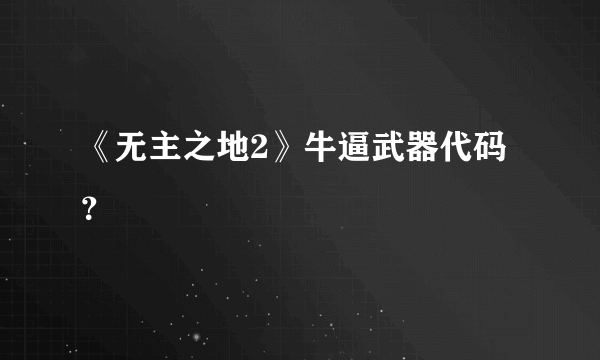 《无主之地2》牛逼武器代码？