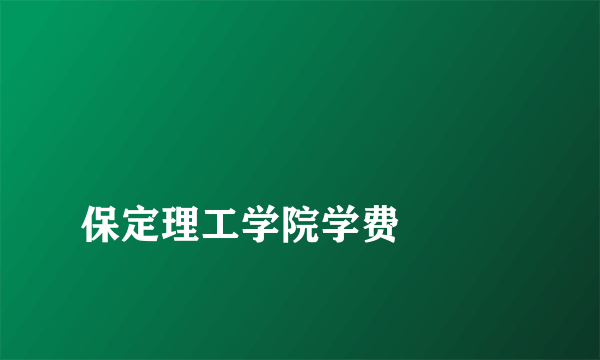 
保定理工学院学费

