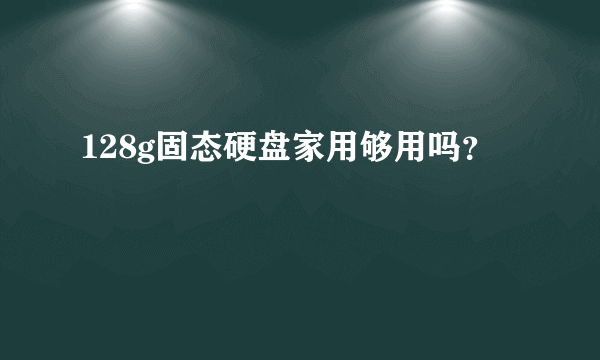 128g固态硬盘家用够用吗？