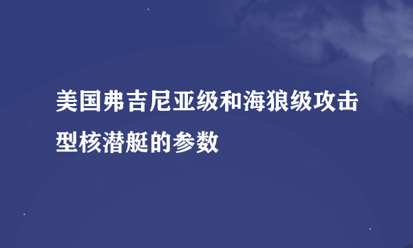 美国弗吉尼亚级和海狼级攻击型核潜艇的参数