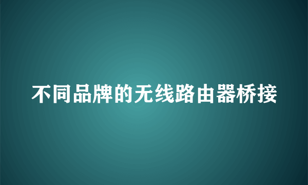 不同品牌的无线路由器桥接