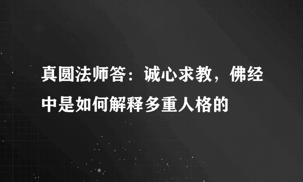 真圆法师答：诚心求教，佛经中是如何解释多重人格的