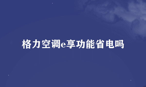 格力空调e享功能省电吗