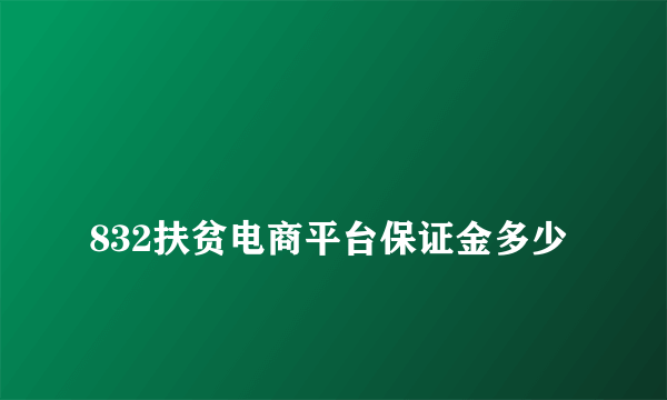 
832扶贫电商平台保证金多少

