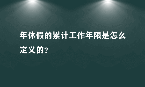 年休假的累计工作年限是怎么定义的？