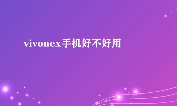 vivonex手机好不好用