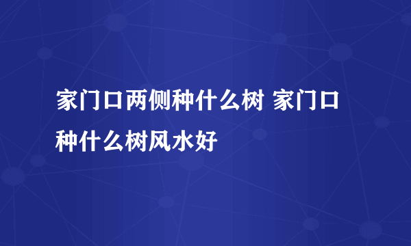 家门口两侧种什么树 家门口种什么树风水好