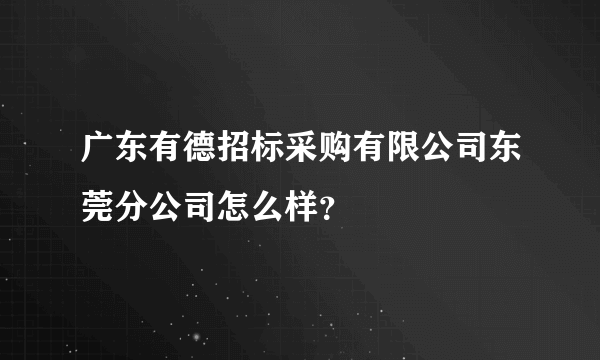 广东有德招标采购有限公司东莞分公司怎么样？