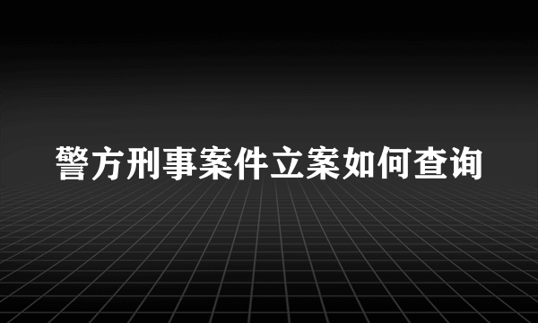 警方刑事案件立案如何查询