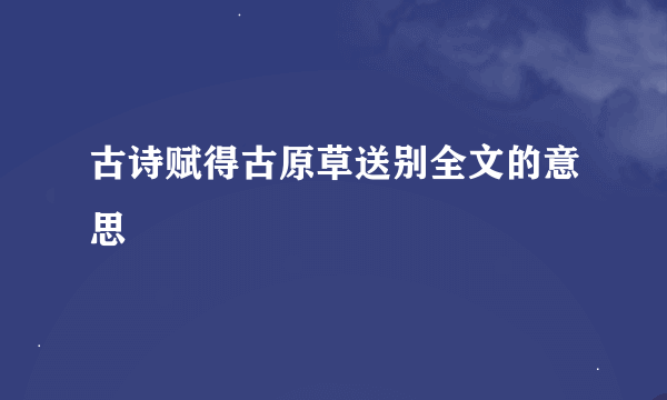 古诗赋得古原草送别全文的意思