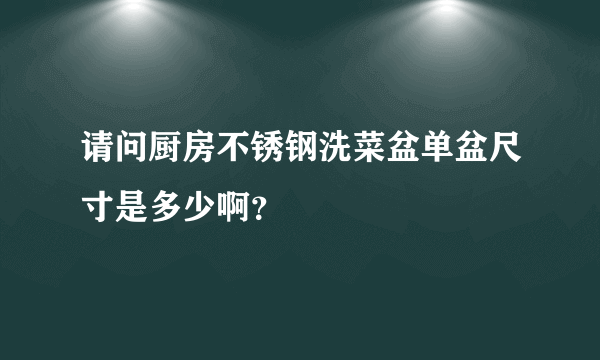 请问厨房不锈钢洗菜盆单盆尺寸是多少啊？