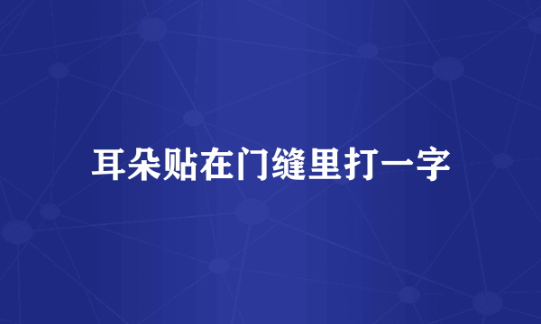 耳朵贴在门缝里打一字