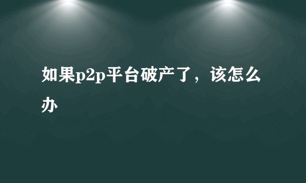 如果p2p平台破产了，该怎么办