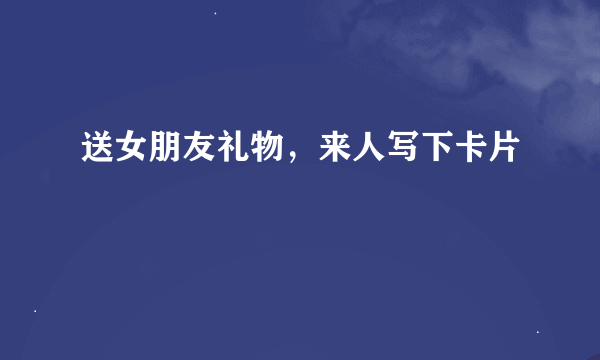 送女朋友礼物，来人写下卡片