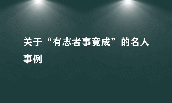 关于“有志者事竟成”的名人事例