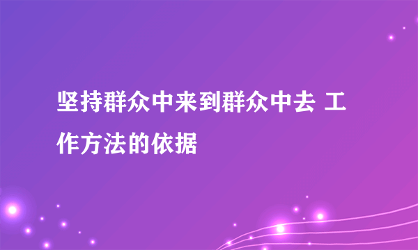 坚持群众中来到群众中去 工作方法的依据