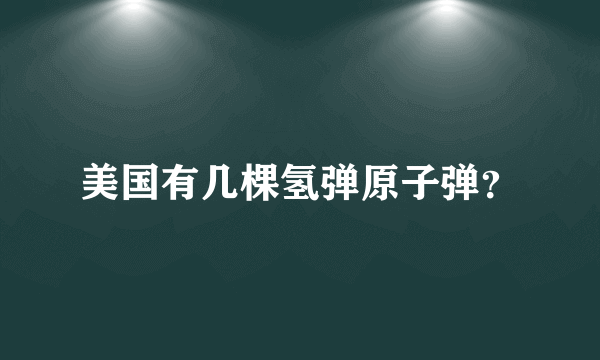 美国有几棵氢弹原子弹？