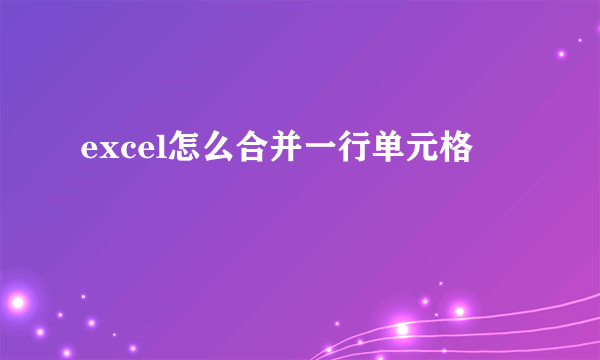 excel怎么合并一行单元格