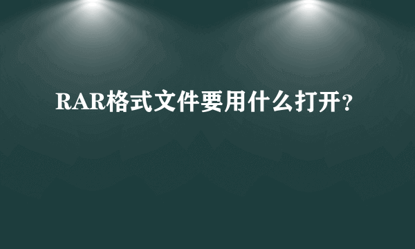 RAR格式文件要用什么打开？