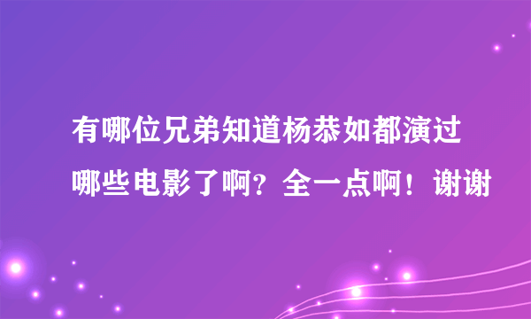 有哪位兄弟知道杨恭如都演过哪些电影了啊？全一点啊！谢谢