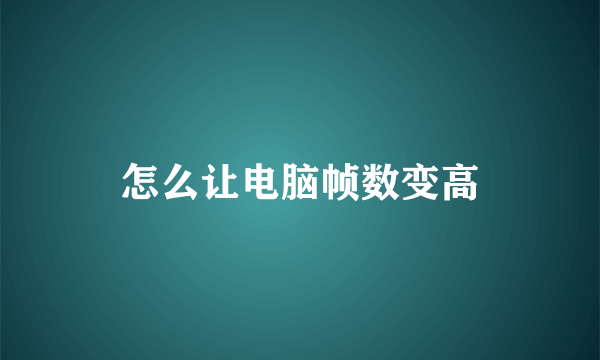 怎么让电脑帧数变高