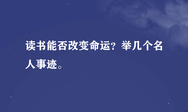 读书能否改变命运？举几个名人事迹。