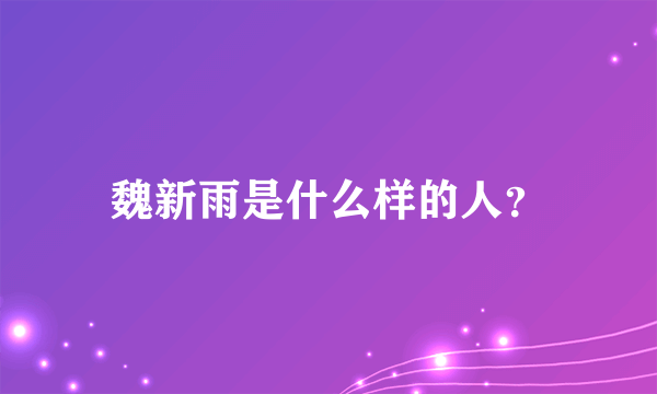 魏新雨是什么样的人？