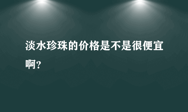 淡水珍珠的价格是不是很便宜啊？