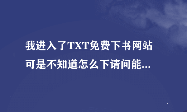 我进入了TXT免费下书网站 可是不知道怎么下请问能不能有详细步骤