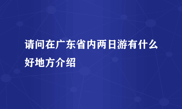 请问在广东省内两日游有什么好地方介绍